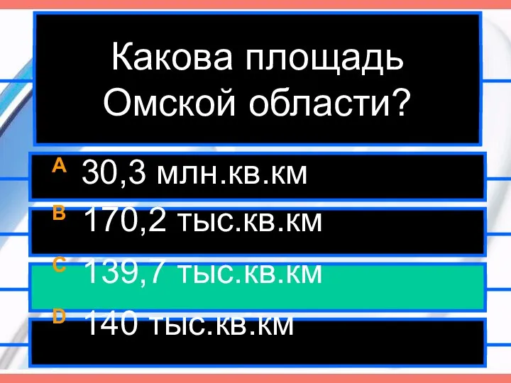 Какова площадь Омской области? A 30,3 млн.кв.км B 170,2 тыс.кв.км C 139,7 тыс.кв.км D 140 тыс.кв.км