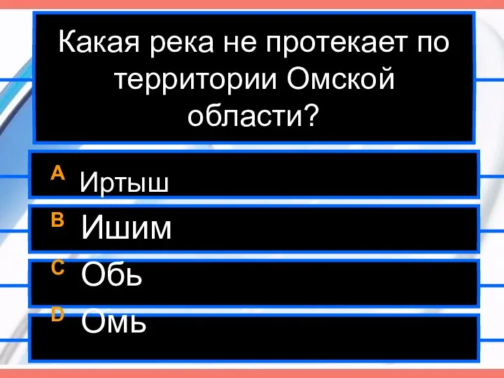 Какая река не протекает по территории Омской области? A Иртыш B Ишим C Обь D Омь