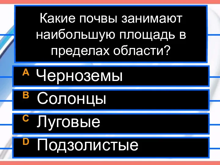 Какие почвы занимают наибольшую площадь в пределах области? A Черноземы B Солонцы C Луговые D Подзолистые