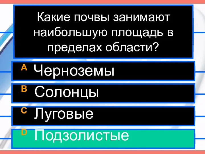 Какие почвы занимают наибольшую площадь в пределах области? A Черноземы B Солонцы C Луговые D Подзолистые