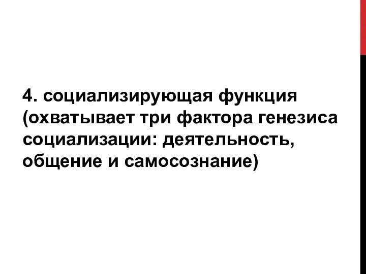 4. социализирующая функция (охватывает три фактора генезиса социализации: деятельность, общение и самосознание)