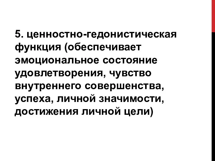 5. ценностно-гедонистическая функция (обеспечивает эмоциональное состояние удовлетворения, чувство внутреннего совершенства, успеха, личной значимости, достижения личной цели)