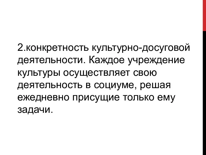 2.конкретность культурно-досуговой деятельности. Каждое учреждение культуры осуществляет свою деятельность в социуме,