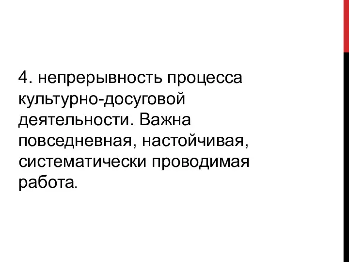 4. непрерывность процесса культурно-досуговой деятельности. Важна повседневная, настойчивая, систематически проводимая работа.