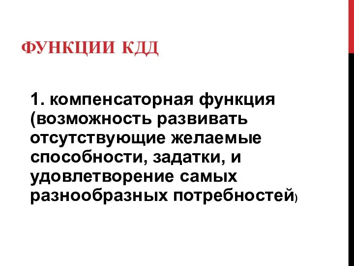 ФУНКЦИИ КДД 1. компенсаторная функция (возможность развивать отсутствующие желаемые способности, задатки, и удовлетворение самых разнообразных потребностей)