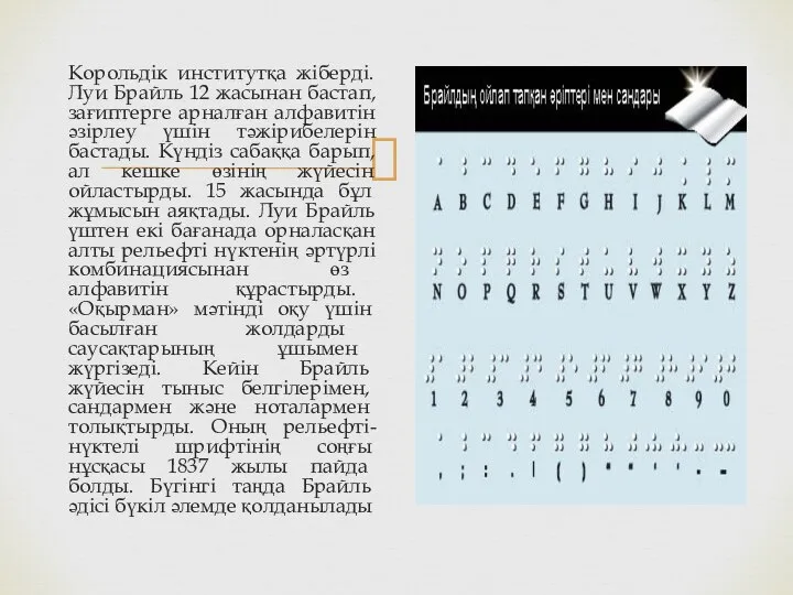 Корольдік институтқа жіберді. Луи Брайль 12 жасынан бастап, зағиптерге арналған алфавитін