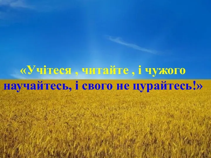 «Учітеся , читайте , і чужого научайтесь, і свого не цурайтесь!»