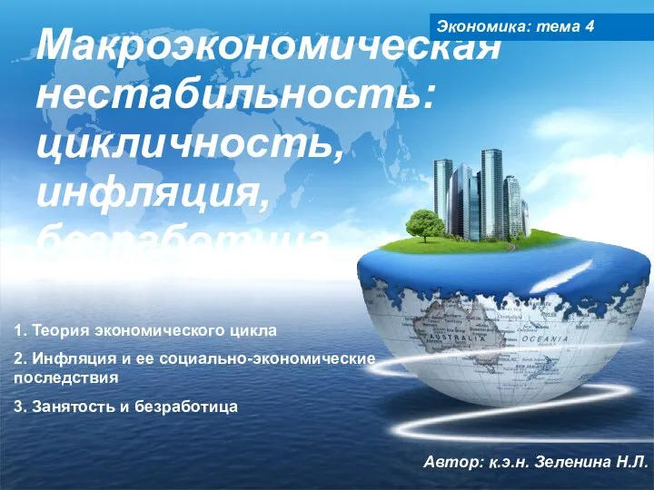 Макроэкономическая нестабильность: цикличность, инфляция, безработица Экономика: тема 4 Автор: к.э.н. Зеленина