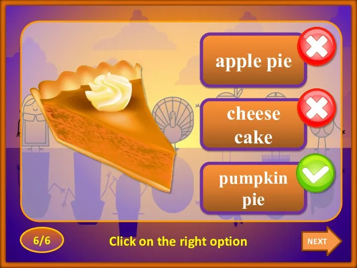NEXT 6/6 Click on the right option apple pie cheese cake pumpkin pie