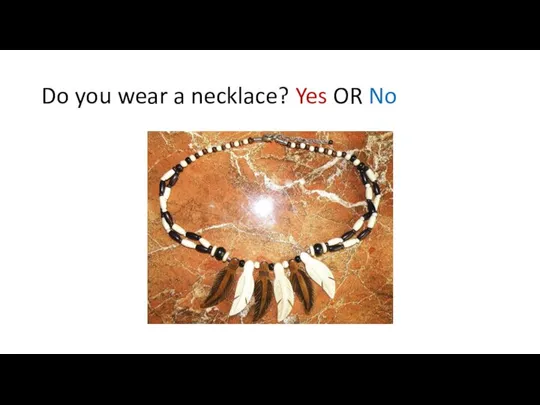 Do you wear a necklace? Yes OR No