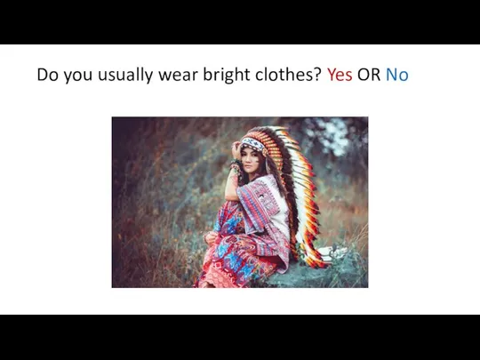 Do you usually wear bright clothes? Yes OR No