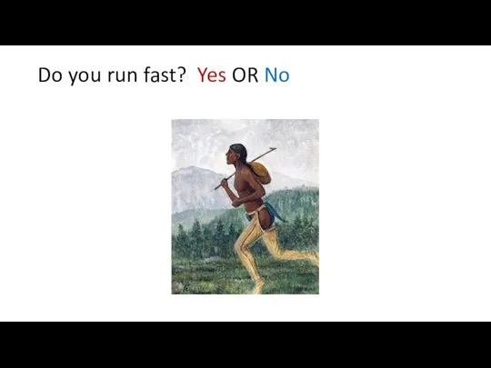Do you run fast? Yes OR No