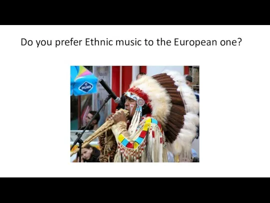 Do you prefer Ethnic music to the European one?