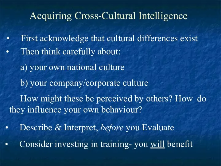 Acquiring Cross-Cultural Intelligence First acknowledge that cultural differences exist Then think