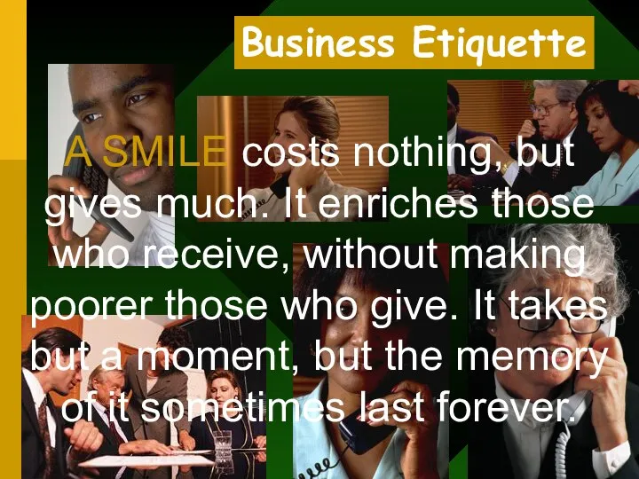 Business Etiquette 14 A SMILE costs nothing, but gives much. It