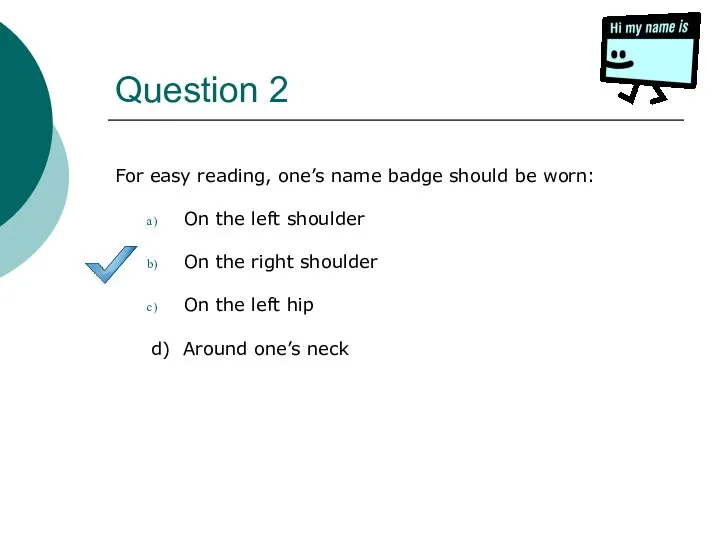 Question 2 For easy reading, one’s name badge should be worn: