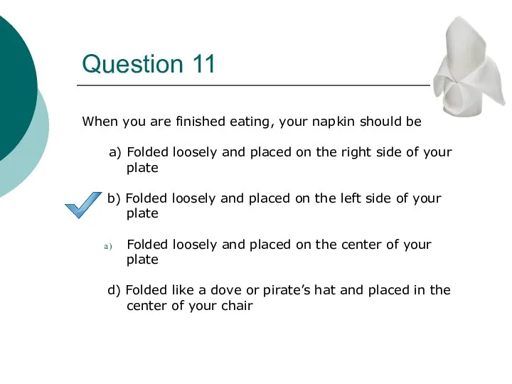 Question 11 When you are finished eating, your napkin should be