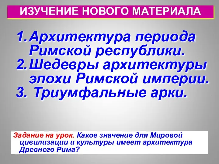 ИЗУЧЕНИЕ НОВОГО МАТЕРИАЛА Архитектура периода Римской республики. Шедевры архитектуры эпохи Римской