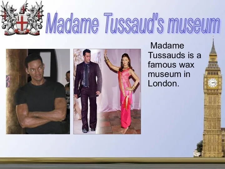 Madame Tussauds is a famous wax museum in London. Madame Tussaud's museum
