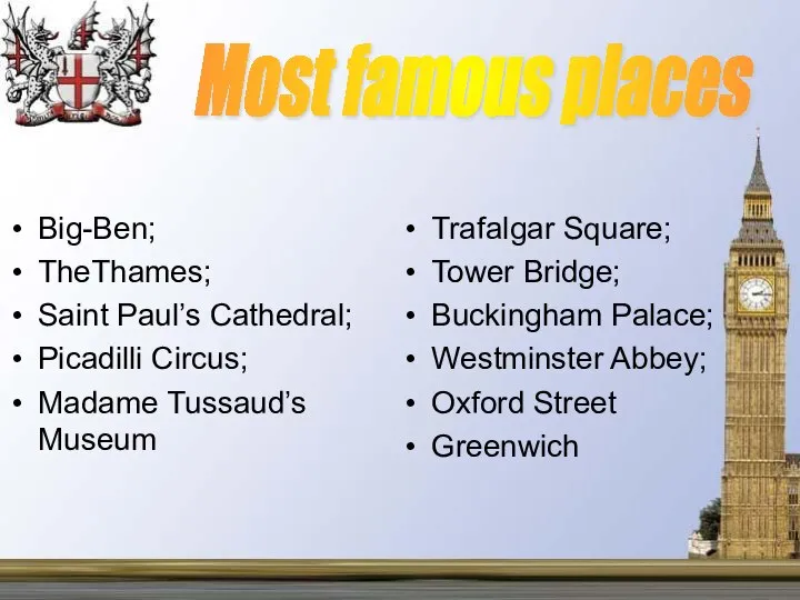 Most famous places Big-Ben; TheThames; Saint Paul’s Cathedral; Picadilli Circus; Madame