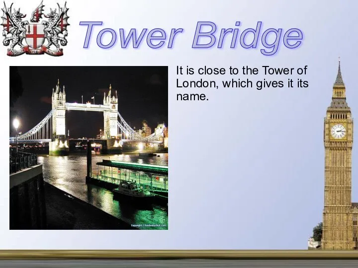 It is close to the Tower of London, which gives it its name. Tower Bridge