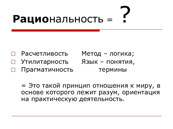 Рациональность = ? Расчетливость Метод – логика; Утилитарность Язык – понятия,