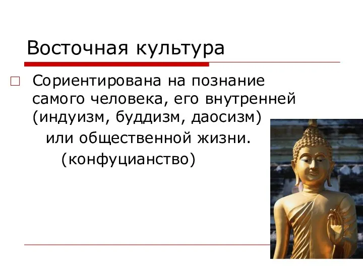 Восточная культура Сориентирована на познание самого человека, его внутренней (индуизм, буддизм, даосизм) или общественной жизни. (конфуцианство)