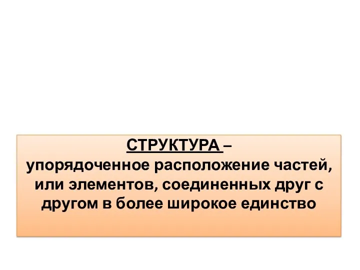 СТРУКТУРА – упорядоченное расположение частей, или элементов, соединенных друг с другом в более широкое единство