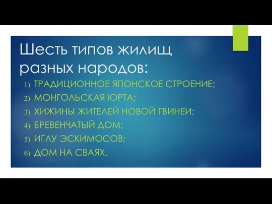 Шесть типов жилищ разных народов: ТРАДИЦИОННОЕ ЯПОНСКОЕ СТРОЕНИЕ; МОНГОЛЬСКАЯ ЮРТА; ХИЖИНЫ