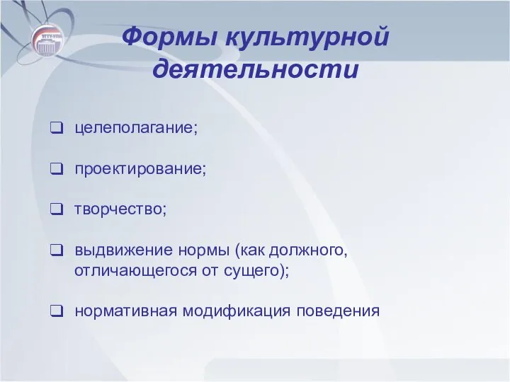 Формы культурной деятельности целеполагание; проектирование; творчество; выдвижение нормы (как должного, отличающегося от сущего); нормативная модификация поведения