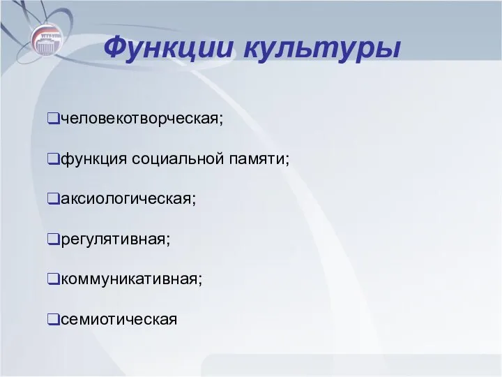 Функции культуры человекотворческая; функция социальной памяти; аксиологическая; регулятивная; коммуникативная; семиотическая