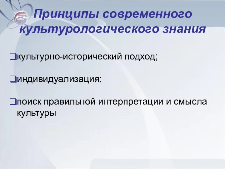 Принципы современного культурологического знания культурно-исторический подход; индивидуализация; поиск правильной интерпретации и смысла культуры