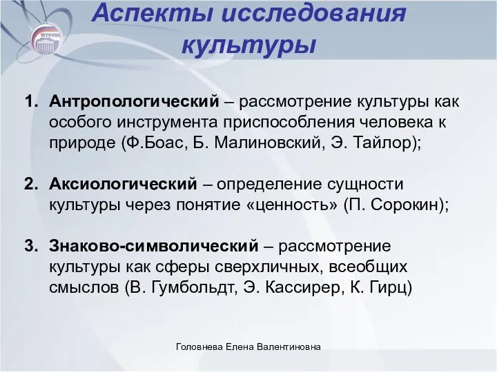 Головнева Елена Валентиновна Аспекты исследования культуры Антропологический – рассмотрение культуры как