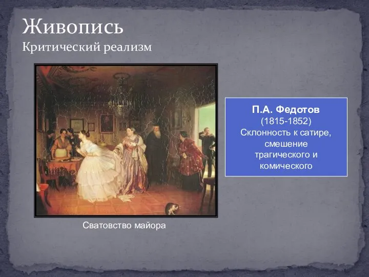 Живопись Критический реализм П.А. Федотов (1815-1852) Склонность к сатире, смешение трагического и комического Сватовство майора