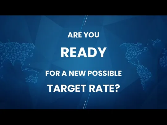 ARE YOU READY FOR A NEW POSSIBLE TARGET RATE?