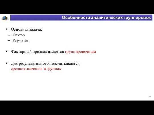 Особенности аналитических группировок Основная задача: Фактор Результат Факторный признак является группировочным