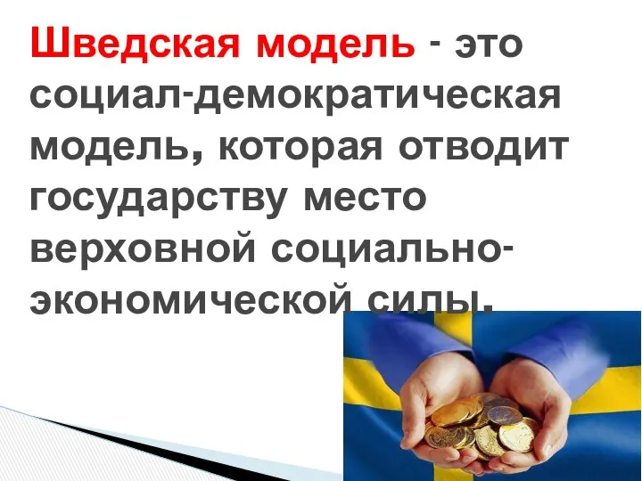 Шведская модель - это социал-демократическая модель, которая отводит государству место верховной социально-экономической силы.