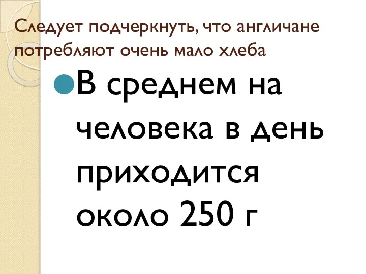 Следует подчеркнуть, что англичане потребляют очень мало хлеба В среднем на