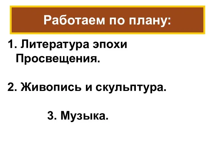 Работаем по плану: 1. Литература эпохи Просвещения. 2. Живопись и скульптура. 3. Музыка.