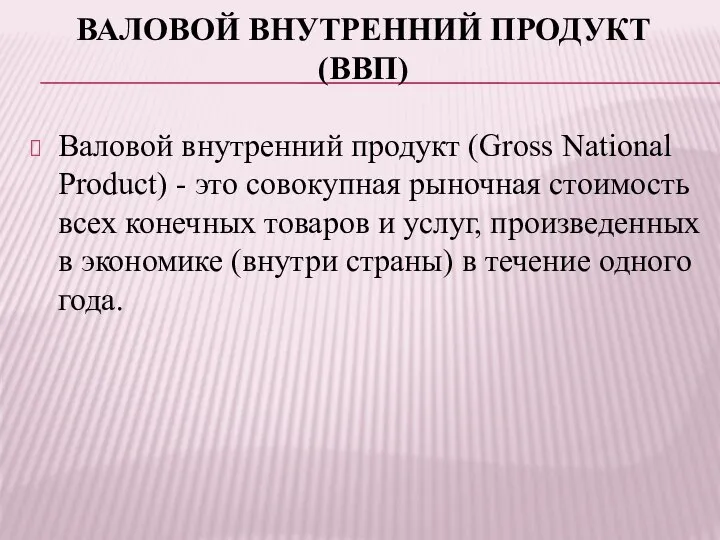 ВАЛОВОЙ ВНУТРЕННИЙ ПРОДУКТ (ВВП) Валовой внутренний продукт (Gross National Product) -