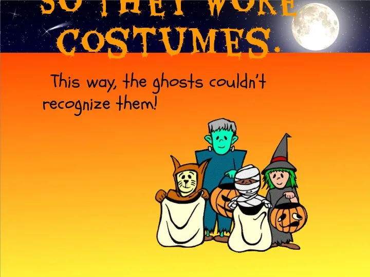 So they wore costumes. This way, the ghosts couldn’t recognize them!