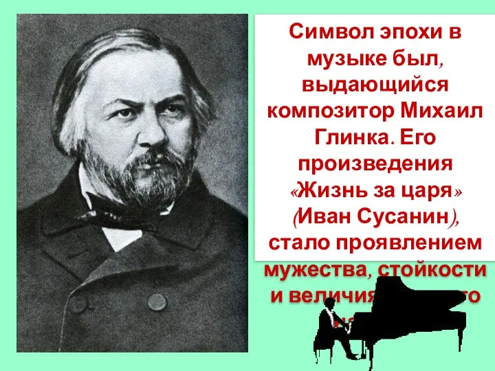 Символ эпохи в музыке был, выдающийся композитор Михаил Глинка. Его произведения