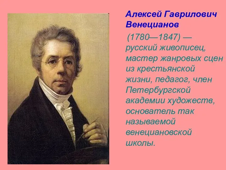 Алексей Гаврилович Венецианов (1780—1847) — русский живописец, мастер жанровых сцен из