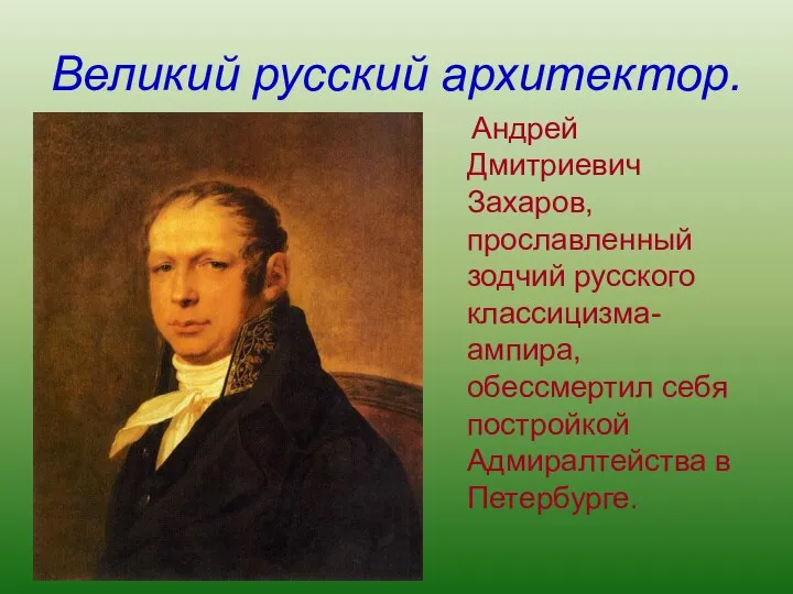 Великий русский архитектор. Андрей Дмитриевич Захаров, прославленный зодчий русского классицизма-ампира, обессмертил себя постройкой Адмиралтейства в Петербурге.