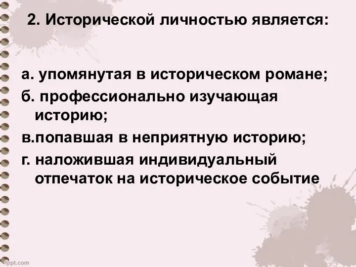 2. Исторической личностью является: а. упомянутая в историческом романе; б. профессионально