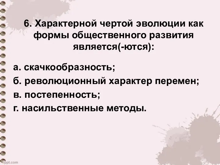 6. Характерной чертой эволюции как формы общественного развития является(-ются): а. скачкообразность;