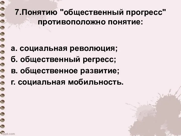 7.Понятию "общественный прогресс" противоположно понятие: а. социальная революция; б. общественный регресс;