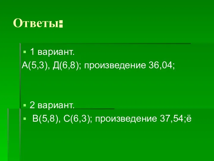 Ответы: 1 вариант. А(5,3), Д(6,8); произведение 36,04; 2 вариант. В(5,8), С(6,3); произведение 37,54;ё