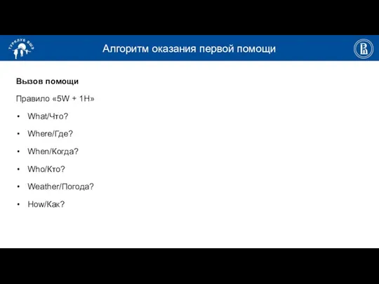 Алгоритм оказания первой помощи Вызов помощи Правило «5W + 1Н» What/Что? Where/Где? Whеn/Когда? Who/Кто? Weather/Погода? How/Как?