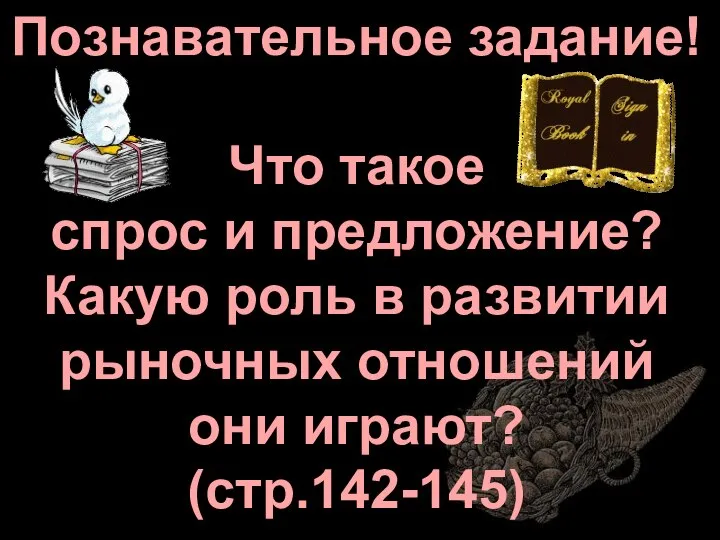 Познавательное задание! Что такое спрос и предложение? Какую роль в развитии рыночных отношений они играют? (стр.142-145)